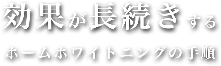効果が長続きするホームホワイトニングの手順